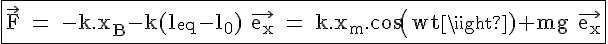\Large{\rm \fbox{\vec{F} = -k.x_B-k(l_{eq}-l_0) \vec{e_x} = k.x_m.cos(wt)+mg \vec{e_x}}